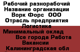 Рабочий-разнорабочий › Название организации ­ Ворк Форс, ООО › Отрасль предприятия ­ Логистика › Минимальный оклад ­ 28 000 - Все города Работа » Вакансии   . Калининградская обл.,Светловский городской округ 